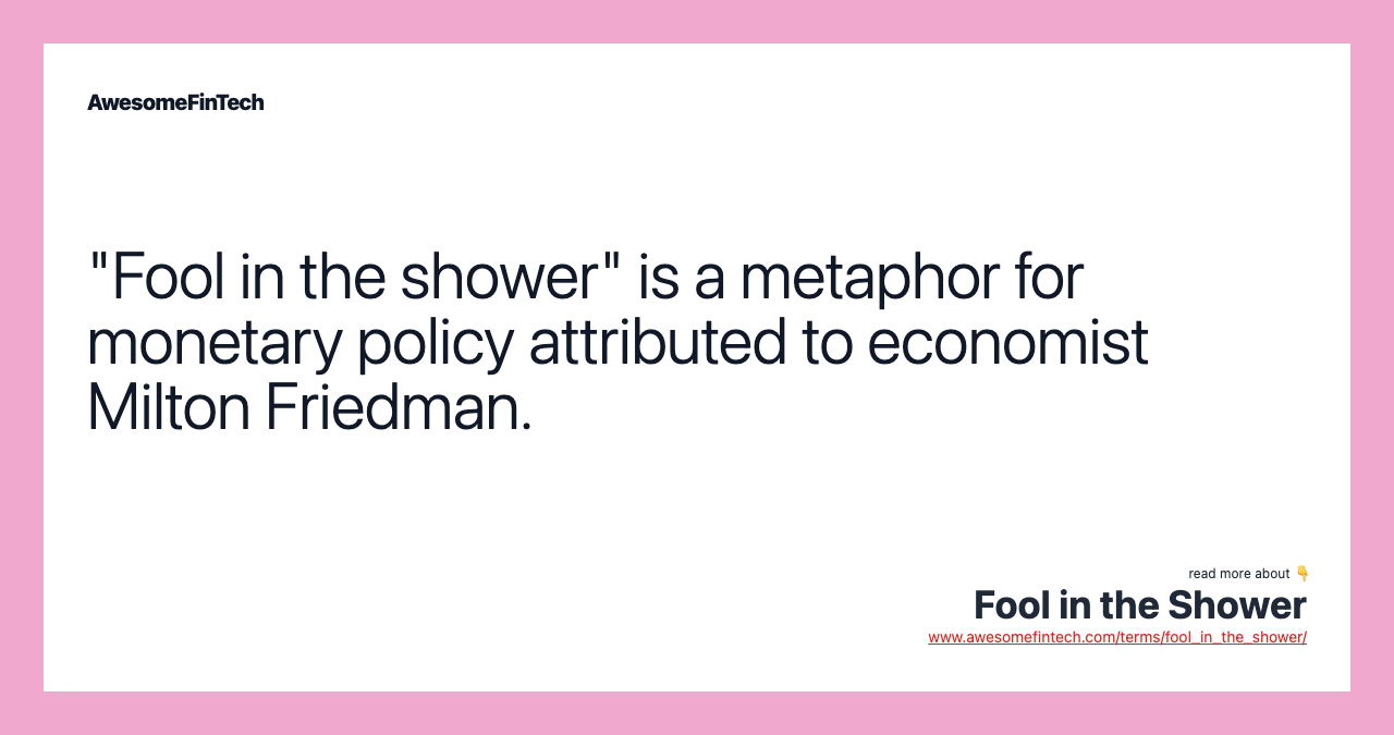 "Fool in the shower" is a metaphor for monetary policy attributed to economist Milton Friedman.
