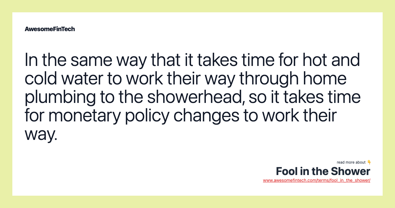 In the same way that it takes time for hot and cold water to work their way through home plumbing to the showerhead, so it takes time for monetary policy changes to work their way.