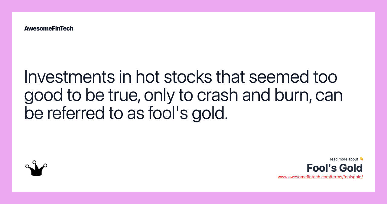 Investments in hot stocks that seemed too good to be true, only to crash and burn, can be referred to as fool's gold.
