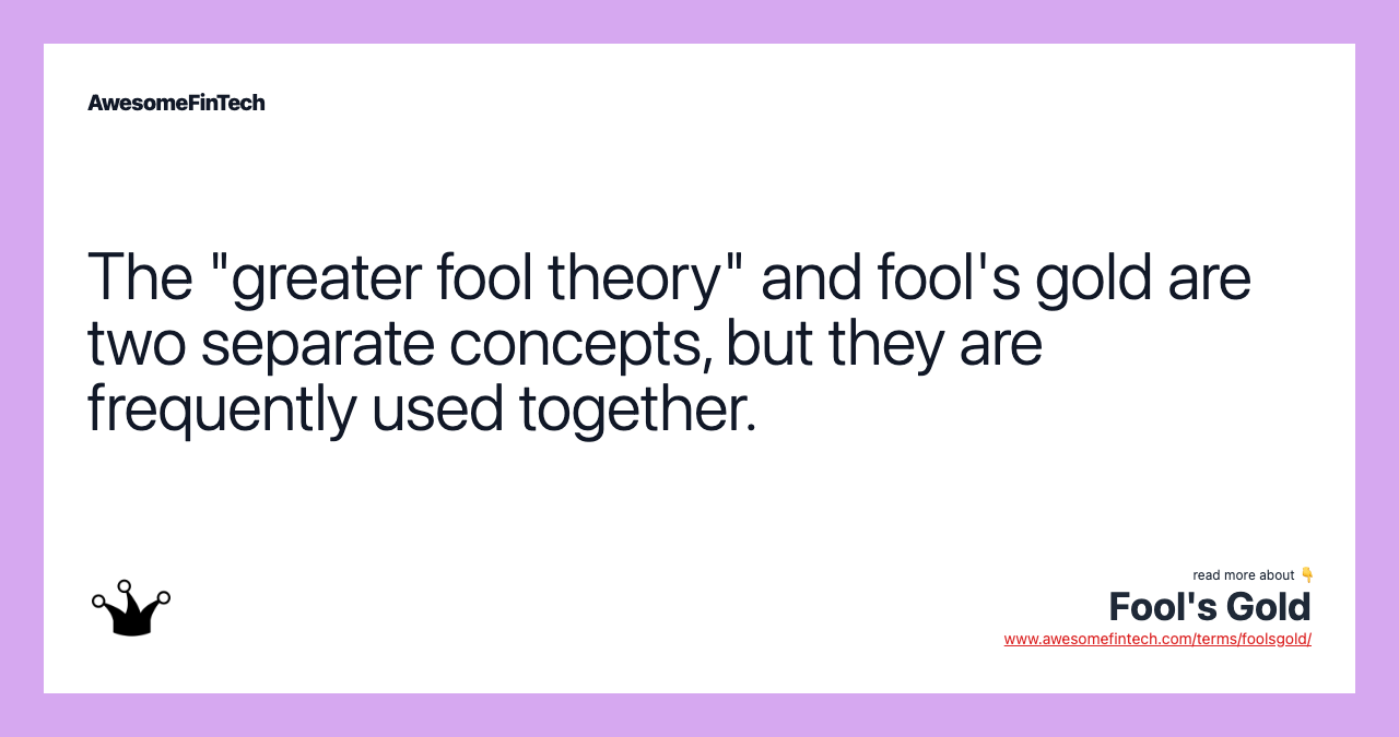 The "greater fool theory" and fool's gold are two separate concepts, but they are frequently used together.