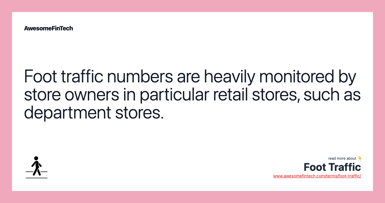 Foot traffic numbers are heavily monitored by store owners in particular retail stores, such as department stores.