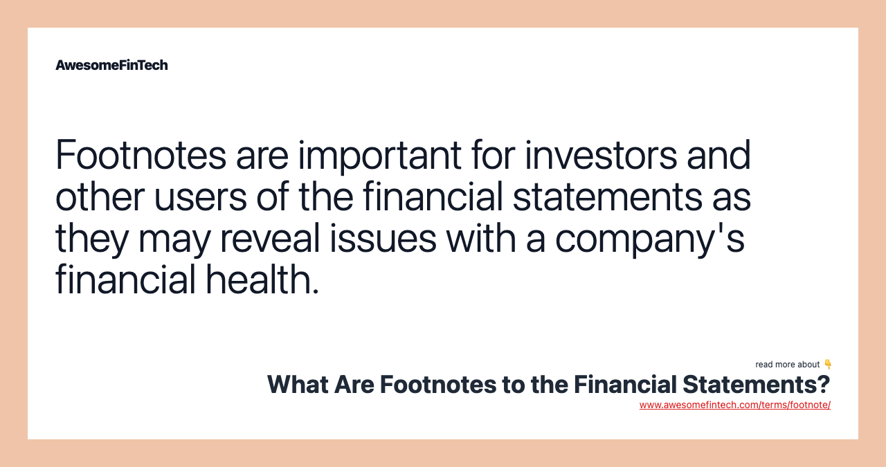 Footnotes are important for investors and other users of the financial statements as they may reveal issues with a company's financial health.
