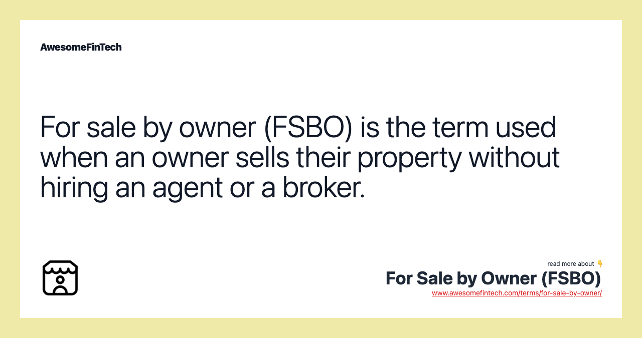 For sale by owner (FSBO) is the term used when an owner sells their property without hiring an agent or a broker.