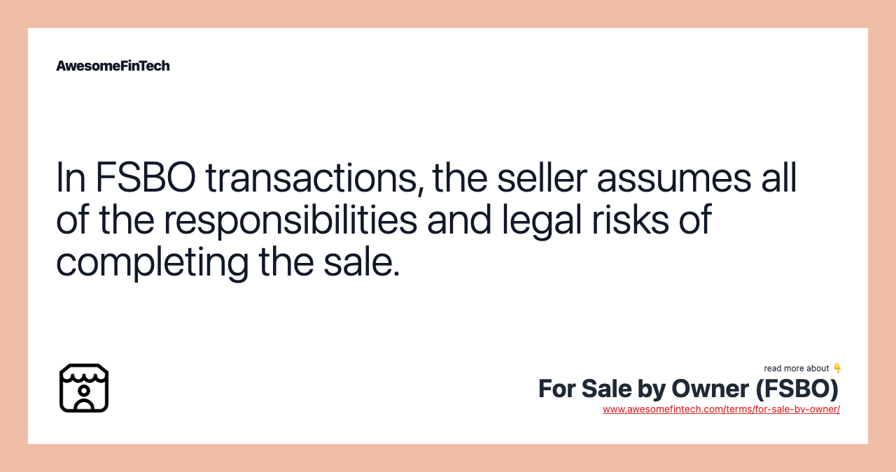 In FSBO transactions, the seller assumes all of the responsibilities and legal risks of completing the sale.
