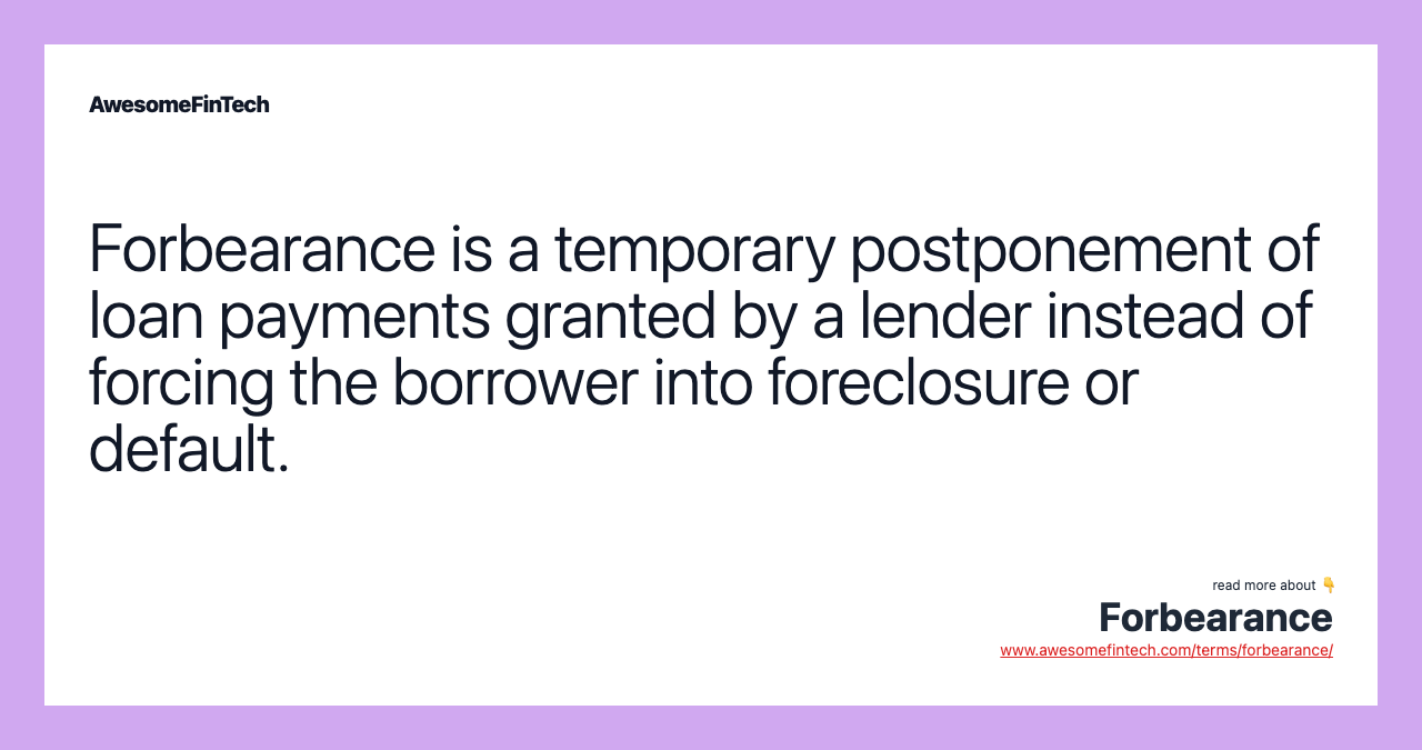 Forbearance is a temporary postponement of loan payments granted by a lender instead of forcing the borrower into foreclosure or default.