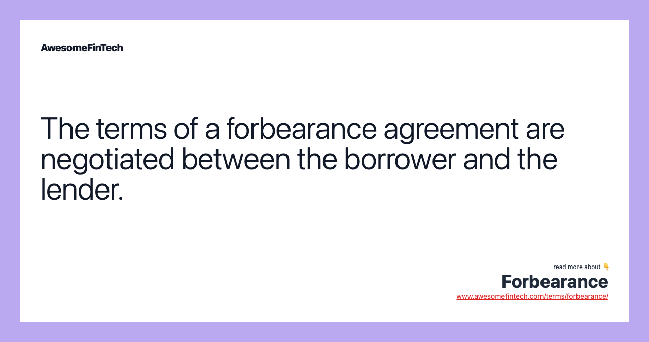 The terms of a forbearance agreement are negotiated between the borrower and the lender.
