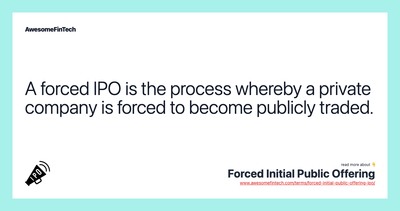 A forced IPO is the process whereby a private company is forced to become publicly traded.