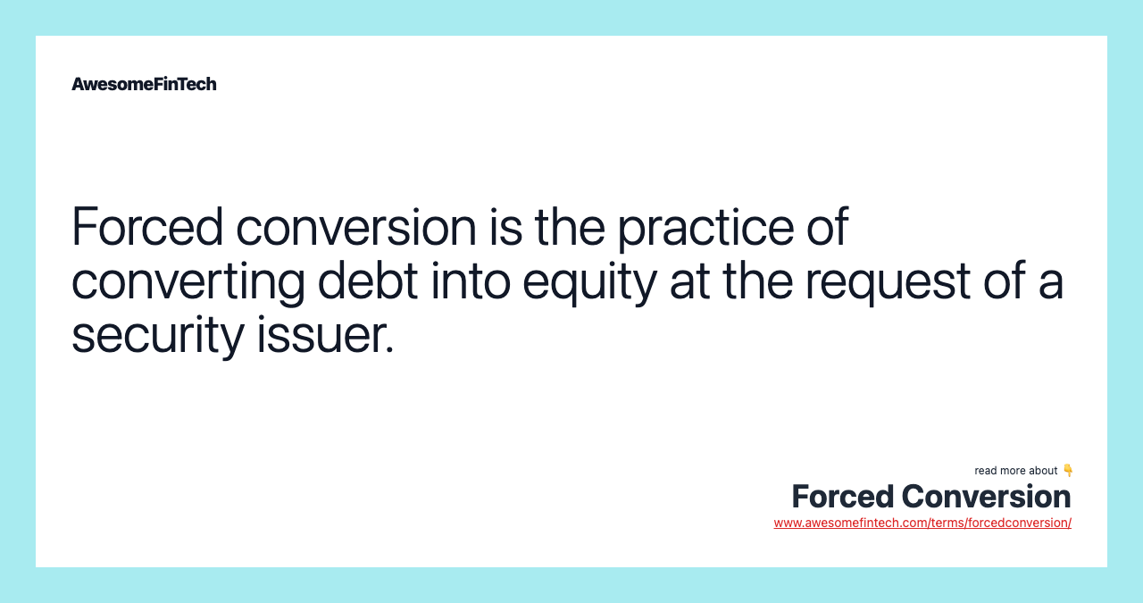 Forced conversion is the practice of converting debt into equity at the request of a security issuer.