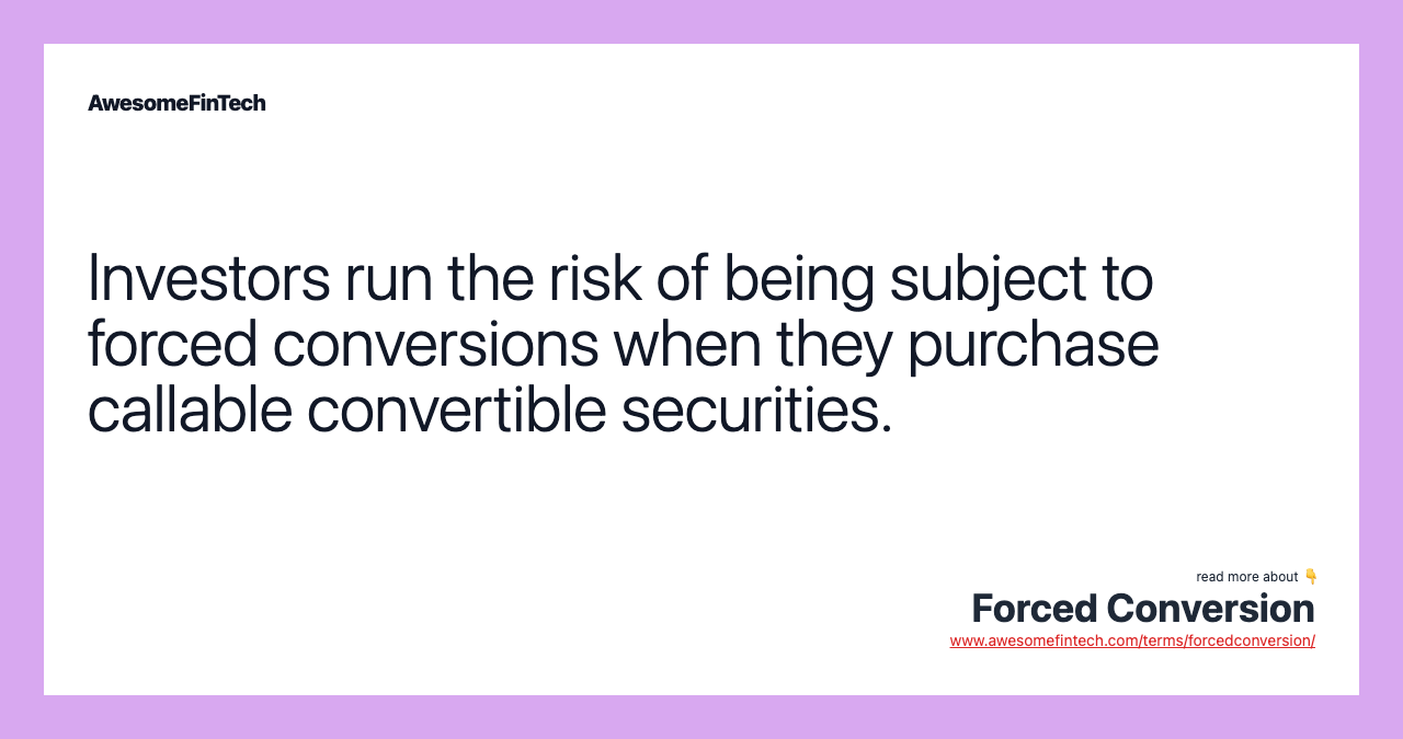 Investors run the risk of being subject to forced conversions when they purchase callable convertible securities.