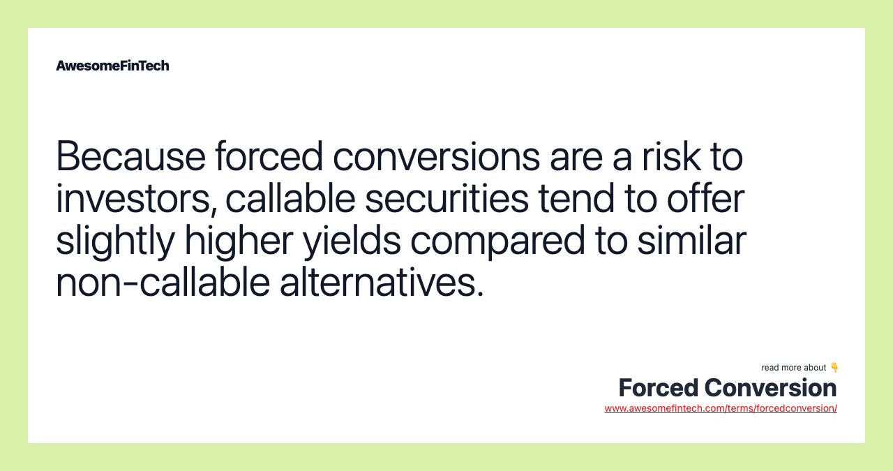 Because forced conversions are a risk to investors, callable securities tend to offer slightly higher yields compared to similar non-callable alternatives.