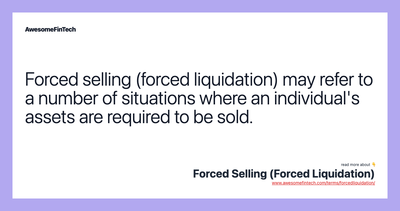 Forced selling (forced liquidation) may refer to a number of situations where an individual's assets are required to be sold.