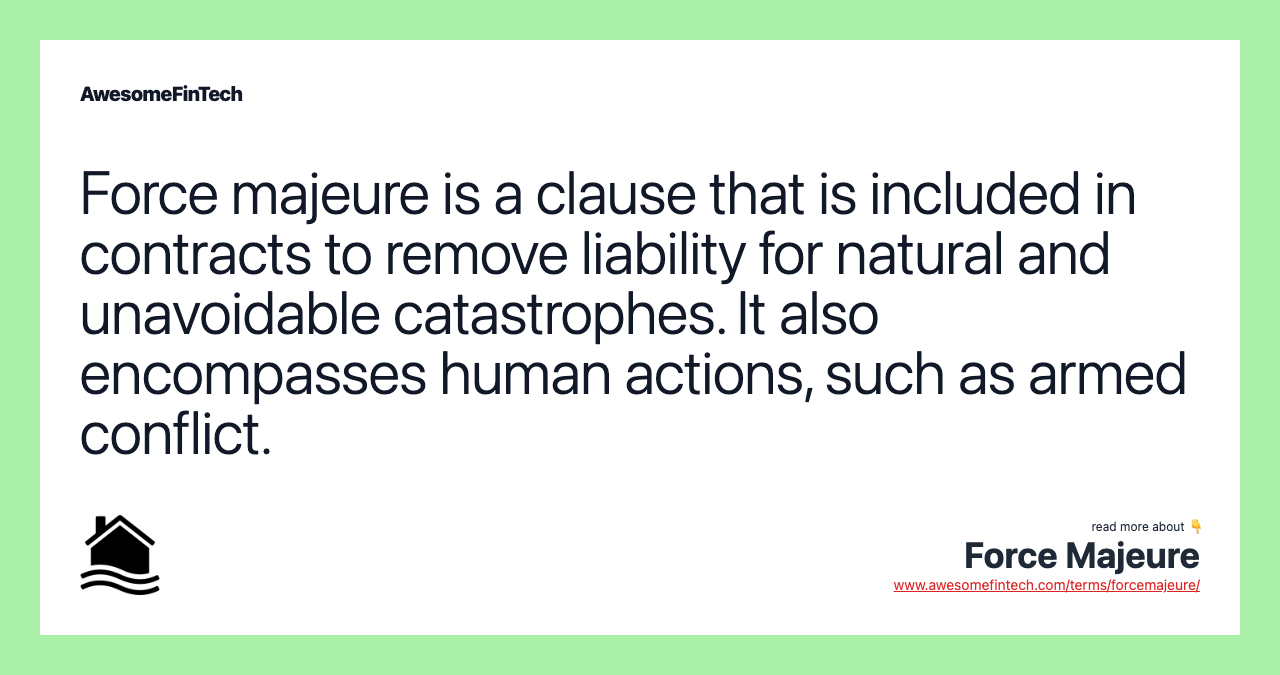 Force majeure is a clause that is included in contracts to remove liability for natural and unavoidable catastrophes. It also encompasses human actions, such as armed conflict.