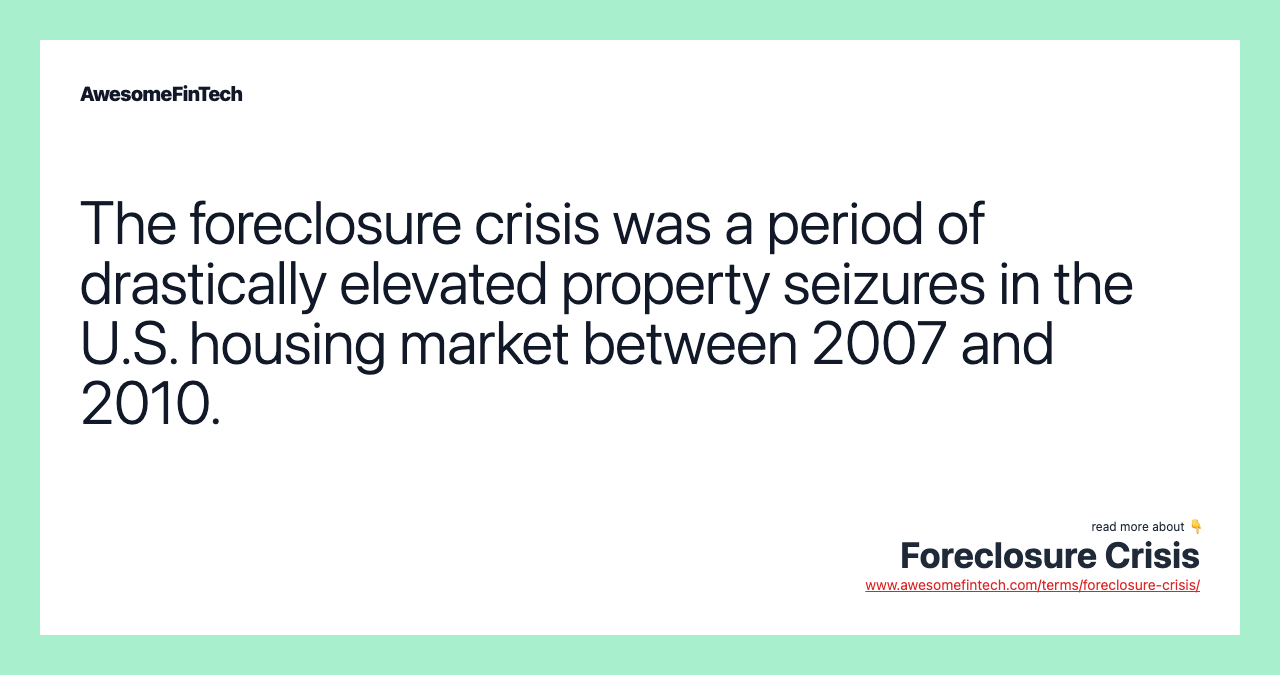 The foreclosure crisis was a period of drastically elevated property seizures in the U.S. housing market between 2007 and 2010.