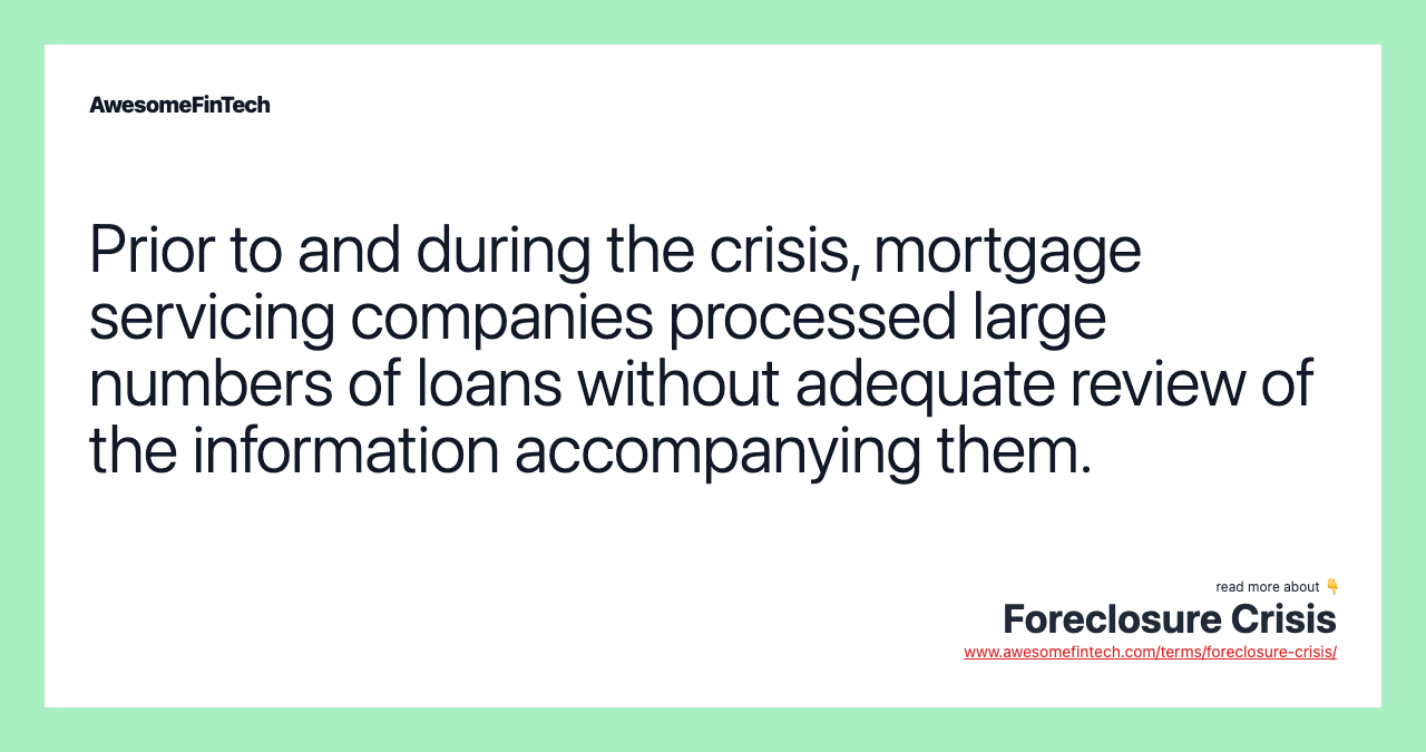 Prior to and during the crisis, mortgage servicing companies processed large numbers of loans without adequate review of the information accompanying them.