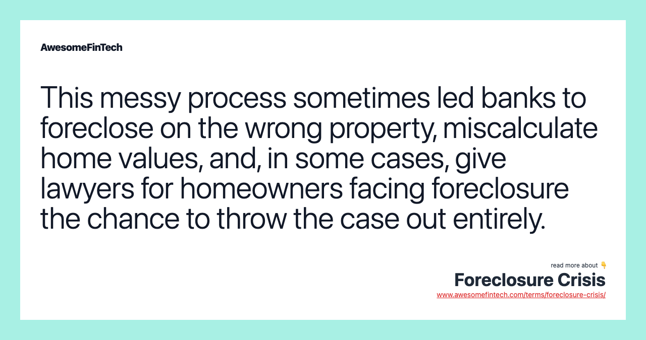 This messy process sometimes led banks to foreclose on the wrong property, miscalculate home values, and, in some cases, give lawyers for homeowners facing foreclosure the chance to throw the case out entirely.