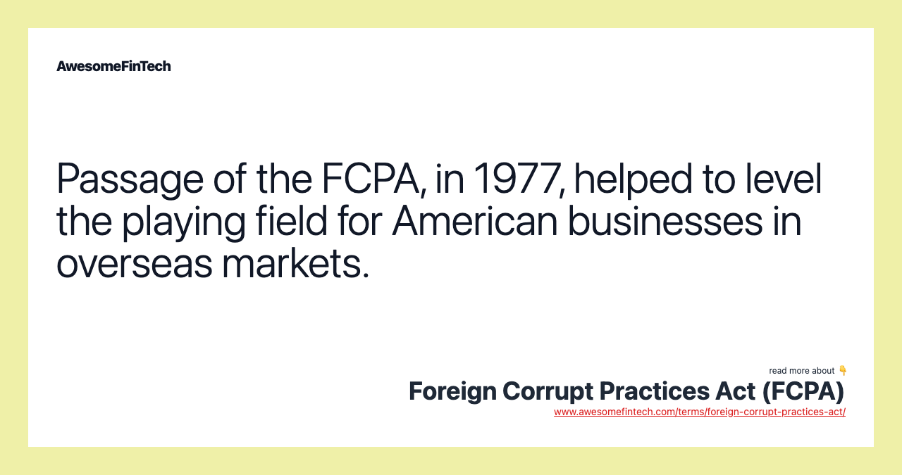 Passage of the FCPA, in 1977, helped to level the playing field for American businesses in overseas markets.