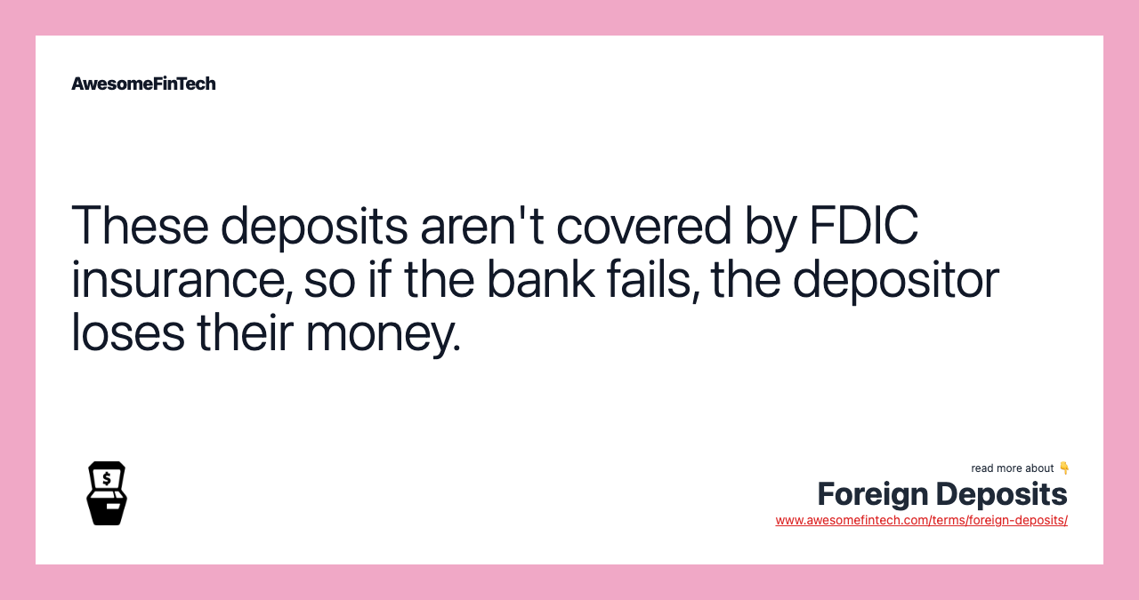 These deposits aren't covered by FDIC insurance, so if the bank fails, the depositor loses their money.