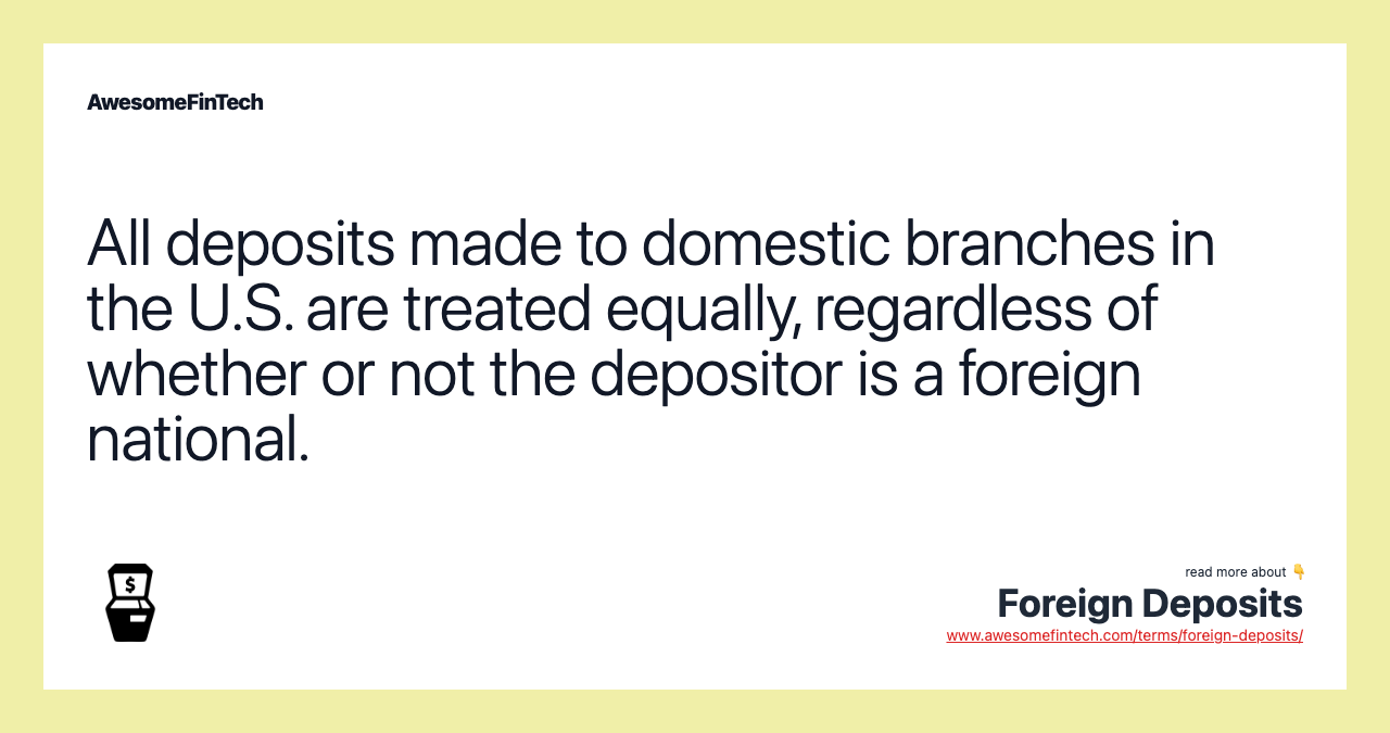 All deposits made to domestic branches in the U.S. are treated equally, regardless of whether or not the depositor is a foreign national.
