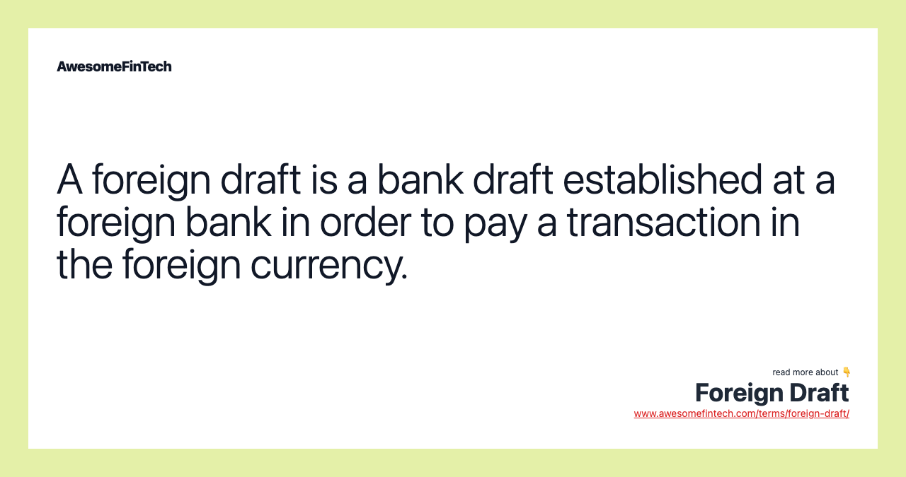 A foreign draft is a bank draft established at a foreign bank in order to pay a transaction in the foreign currency.