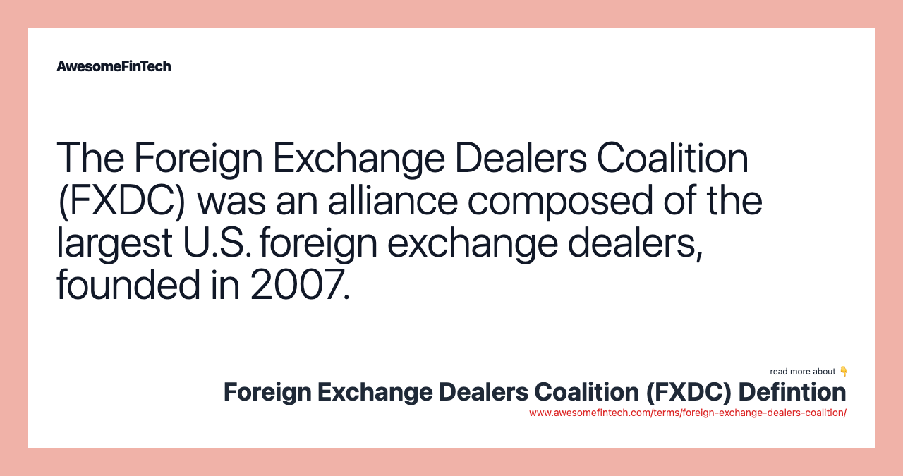 The Foreign Exchange Dealers Coalition (FXDC) was an alliance composed of the largest U.S. foreign exchange dealers, founded in 2007.