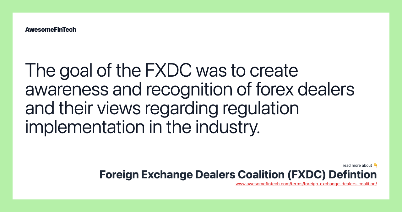The goal of the FXDC was to create awareness and recognition of forex dealers and their views regarding regulation implementation in the industry.