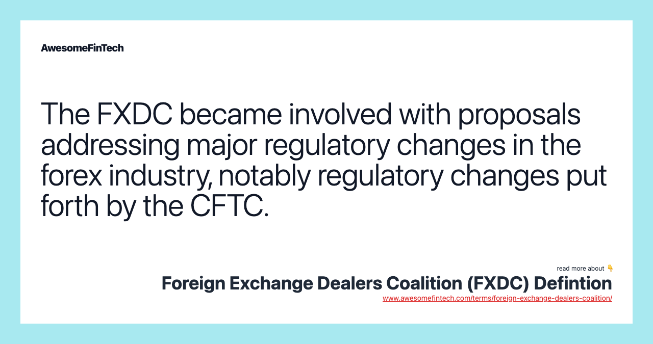 The FXDC became involved with proposals addressing major regulatory changes in the forex industry, notably regulatory changes put forth by the CFTC.