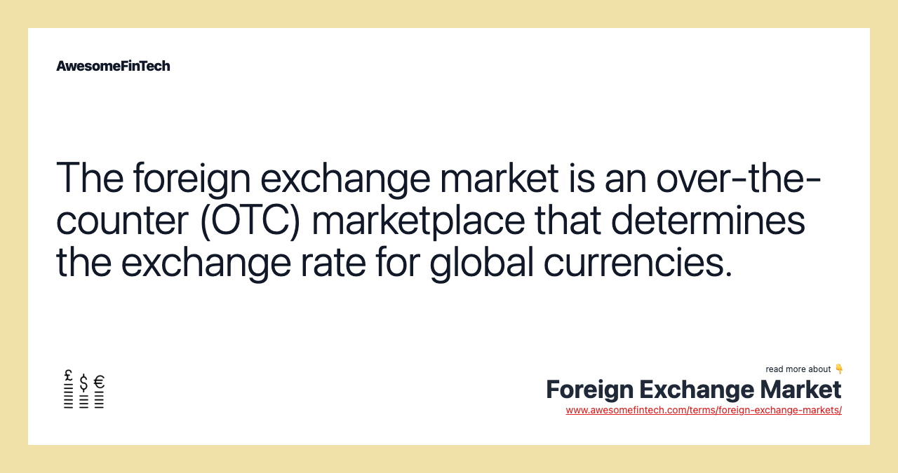 The foreign exchange market is an over-the-counter (OTC) marketplace that determines the exchange rate for global currencies.