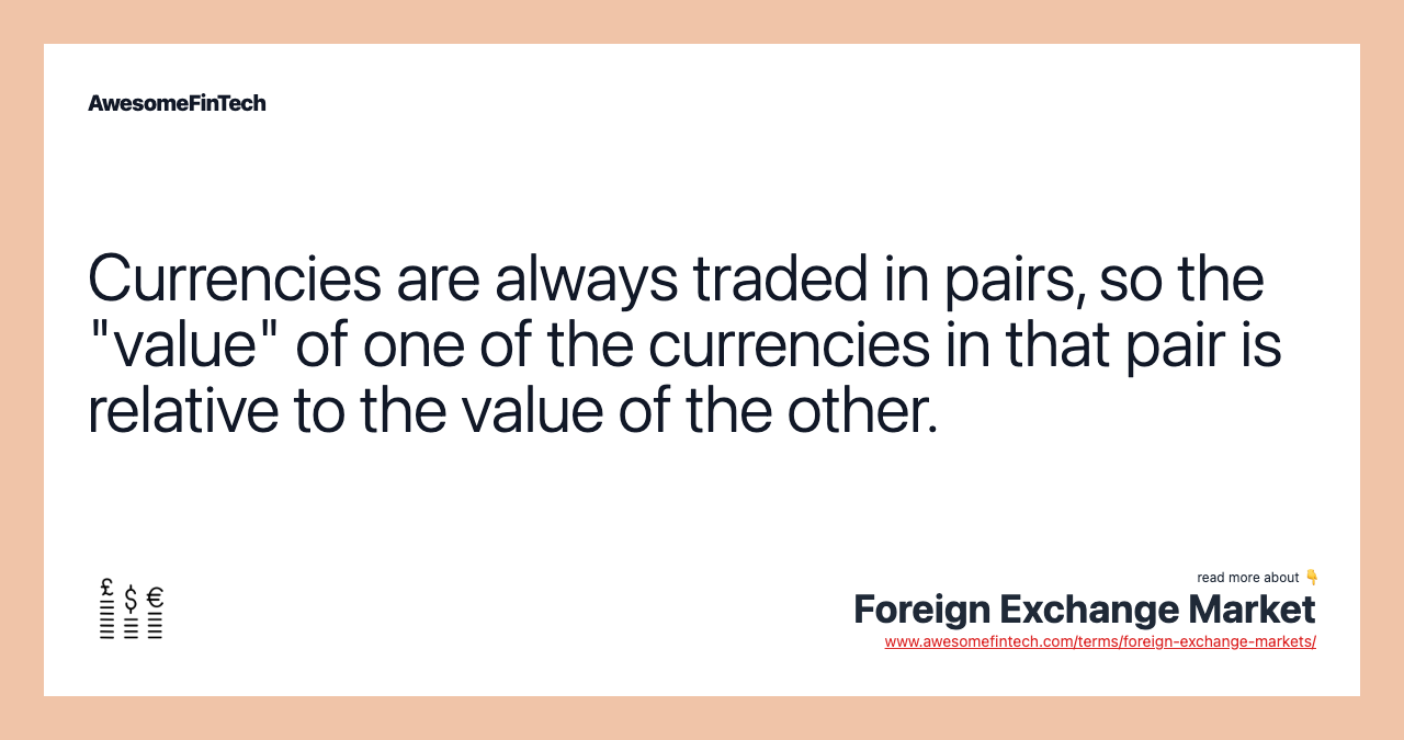 Currencies are always traded in pairs, so the "value" of one of the currencies in that pair is relative to the value of the other.
