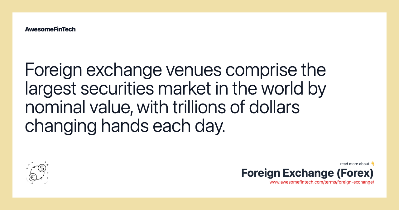 Foreign exchange venues comprise the largest securities market in the world by nominal value, with trillions of dollars changing hands each day.