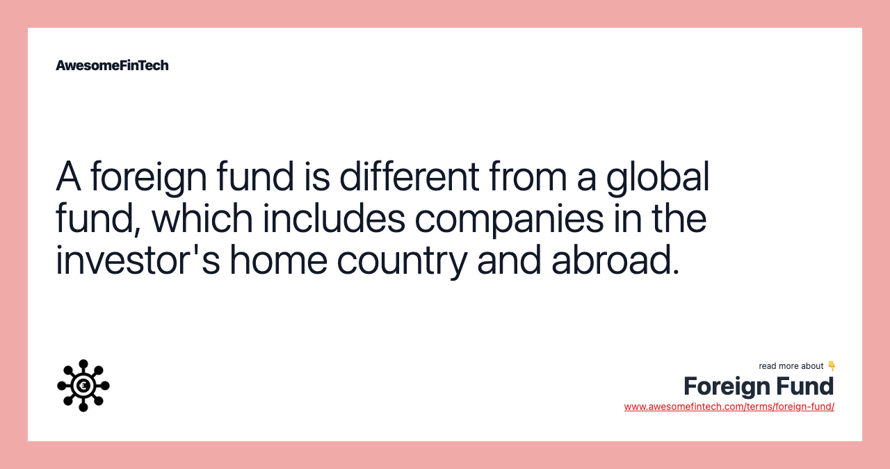 A foreign fund is different from a global fund, which includes companies in the investor's home country and abroad.