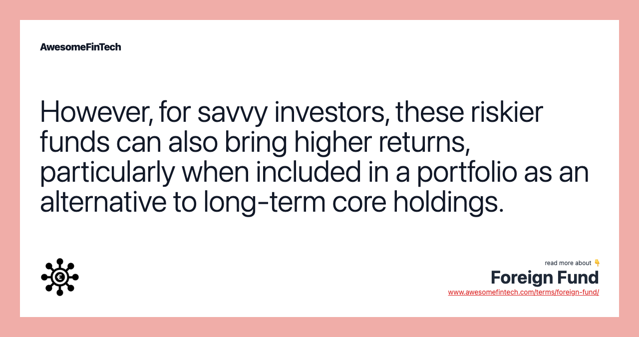 However, for savvy investors, these riskier funds can also bring higher returns, particularly when included in a portfolio as an alternative to long-term core holdings.