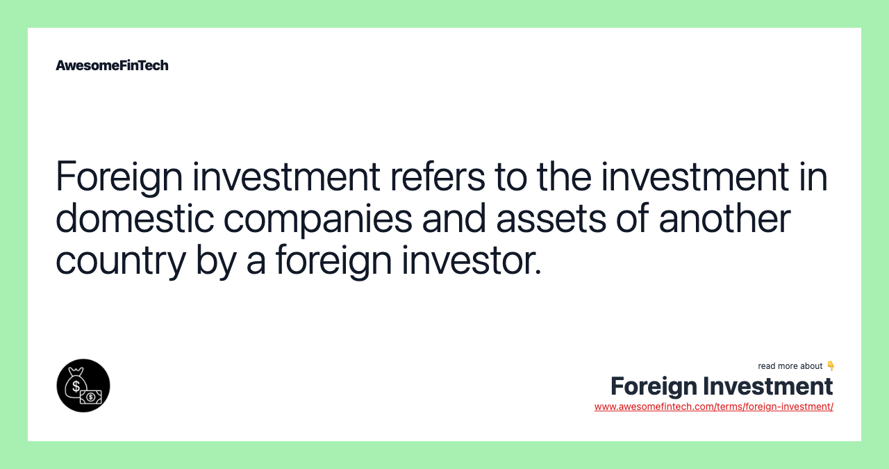Foreign investment refers to the investment in domestic companies and assets of another country by a foreign investor.