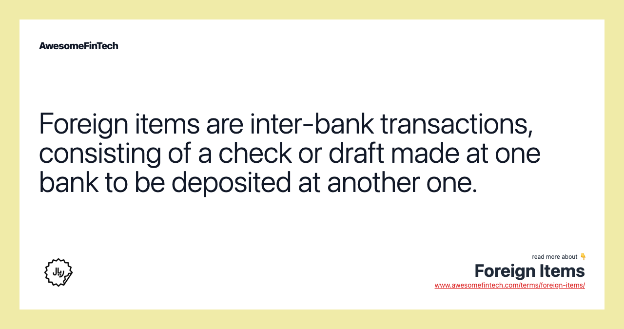 Foreign items are inter-bank transactions, consisting of a check or draft made at one bank to be deposited at another one.
