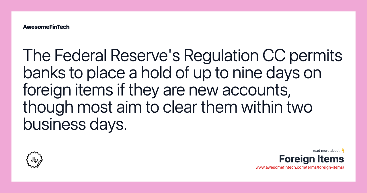 The Federal Reserve's Regulation CC permits banks to place a hold of up to nine days on foreign items if they are new accounts, though most aim to clear them within two business days.