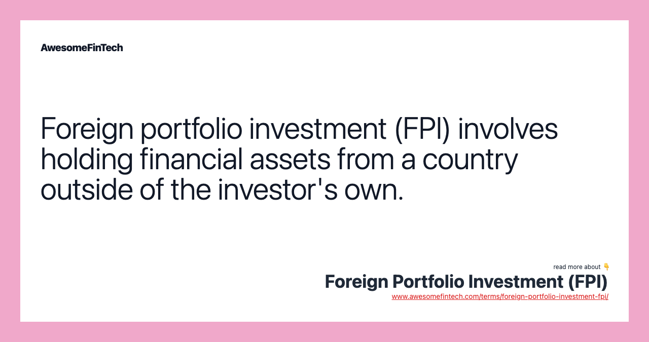 Foreign portfolio investment (FPI) involves holding financial assets from a country outside of the investor's own.