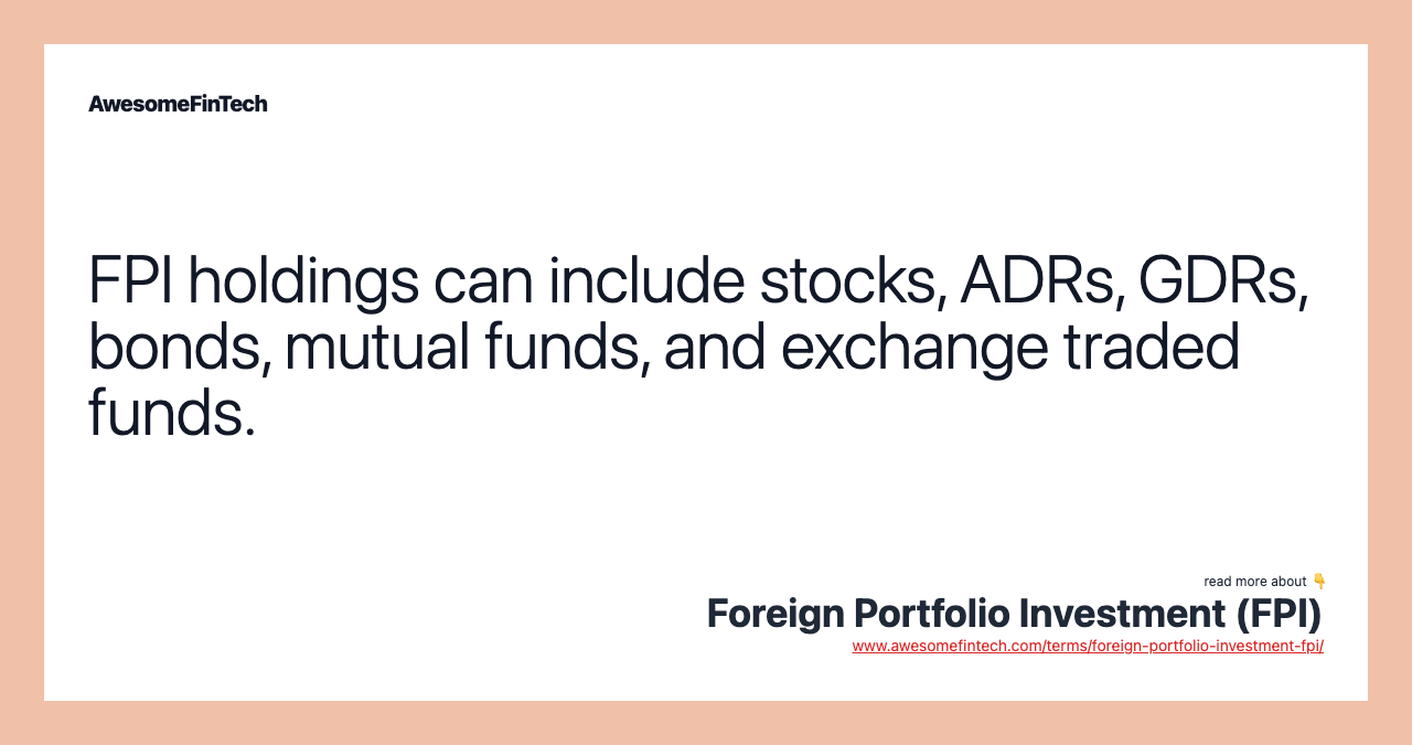 FPI holdings can include stocks, ADRs, GDRs, bonds, mutual funds, and exchange traded funds.