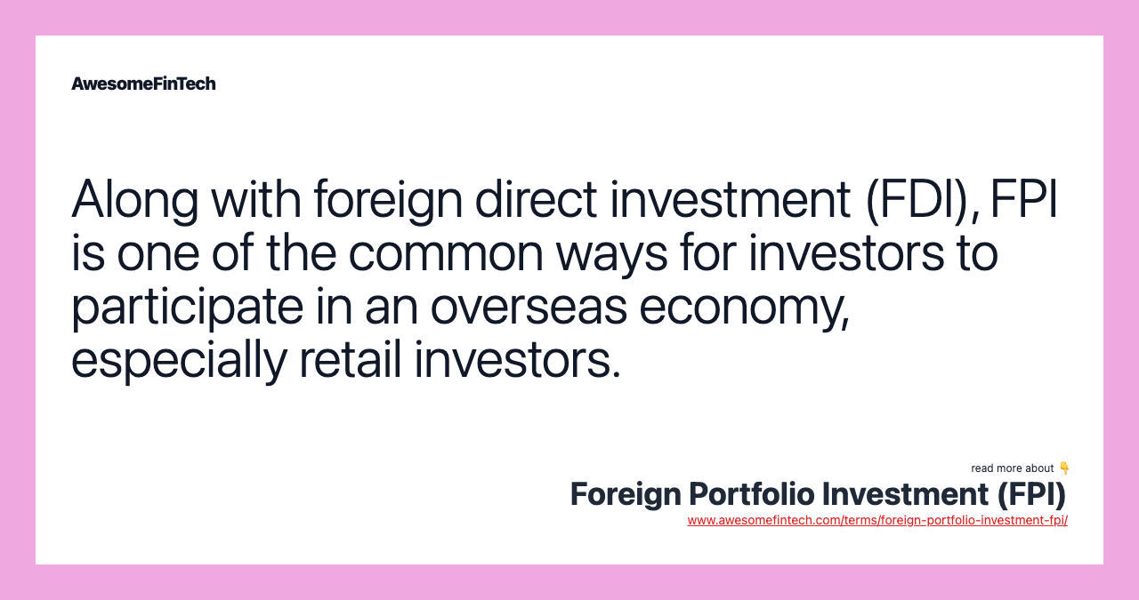 Along with foreign direct investment (FDI), FPI is one of the common ways for investors to participate in an overseas economy, especially retail investors.