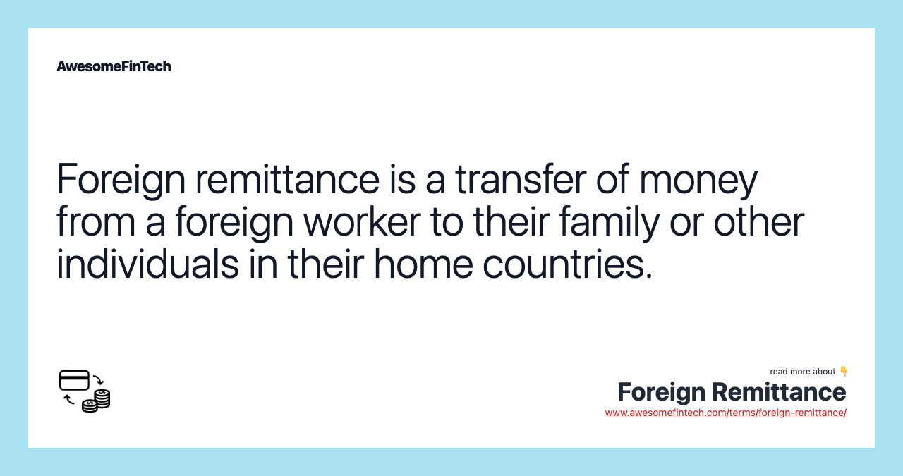Foreign remittance is a transfer of money from a foreign worker to their family or other individuals in their home countries.