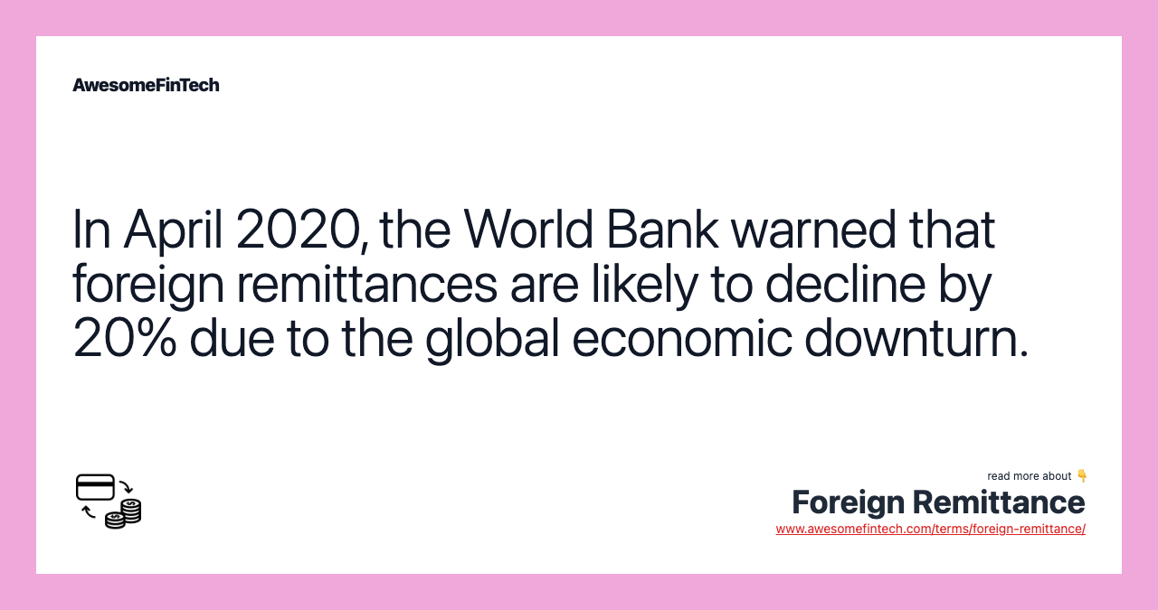 In April 2020, the World Bank warned that foreign remittances are likely to decline by 20% due to the global economic downturn.