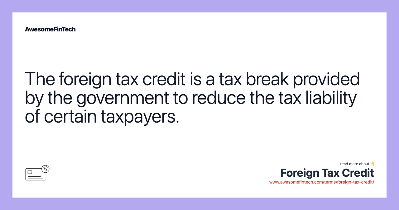 The foreign tax credit is a tax break provided by the government to reduce the tax liability of certain taxpayers.