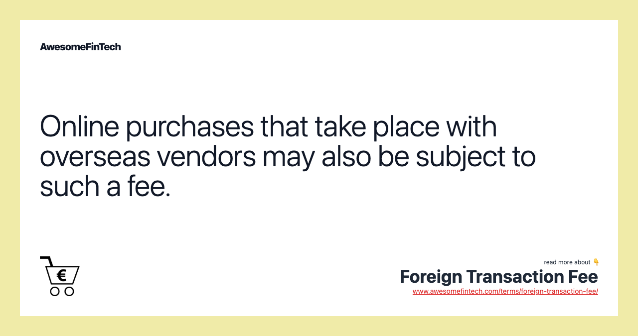Online purchases that take place with overseas vendors may also be subject to such a fee.
