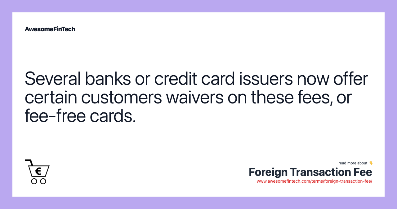 Several banks or credit card issuers now offer certain customers waivers on these fees, or fee-free cards.
