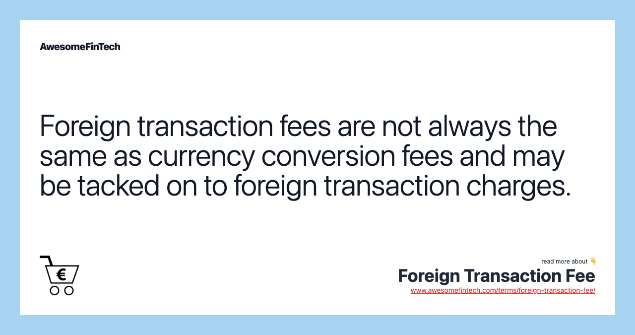 Foreign transaction fees are not always the same as currency conversion fees and may be tacked on to foreign transaction charges.