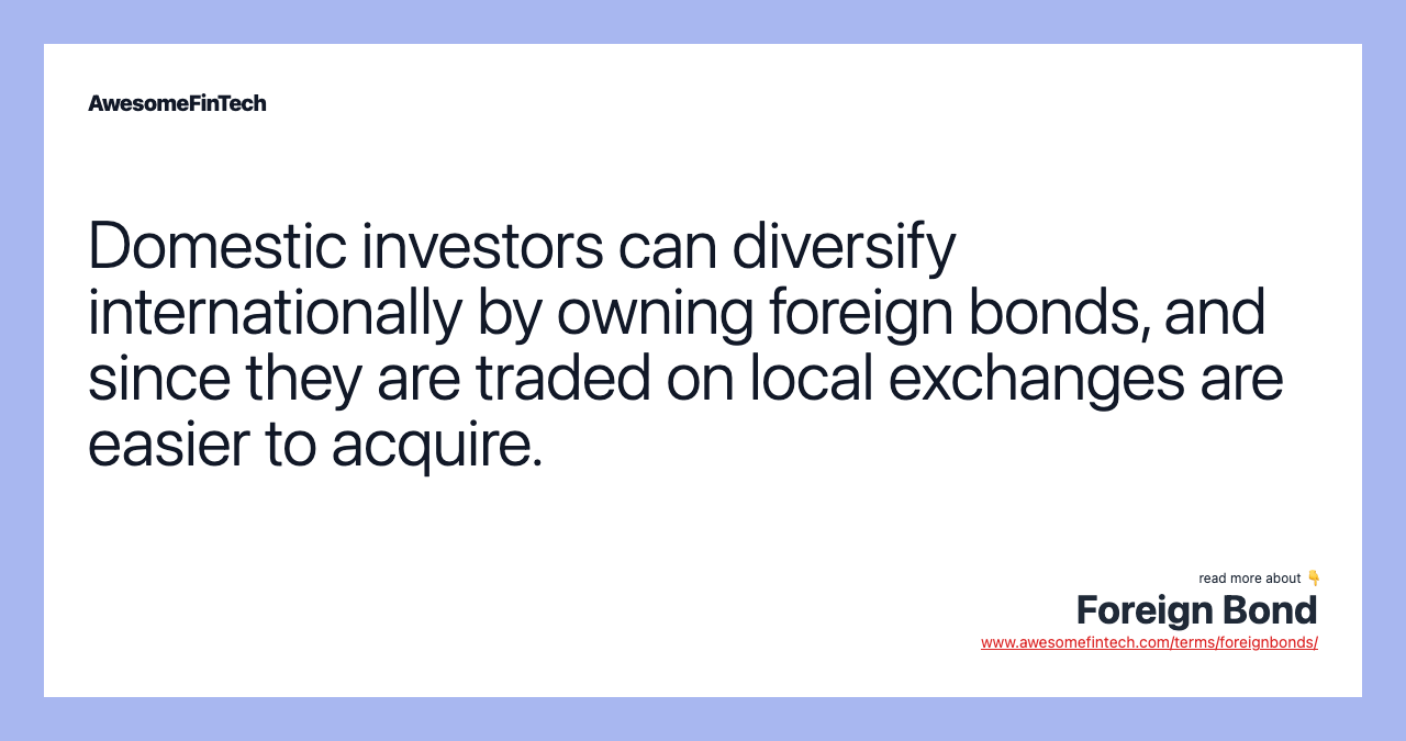 Domestic investors can diversify internationally by owning foreign bonds, and since they are traded on local exchanges are easier to acquire.