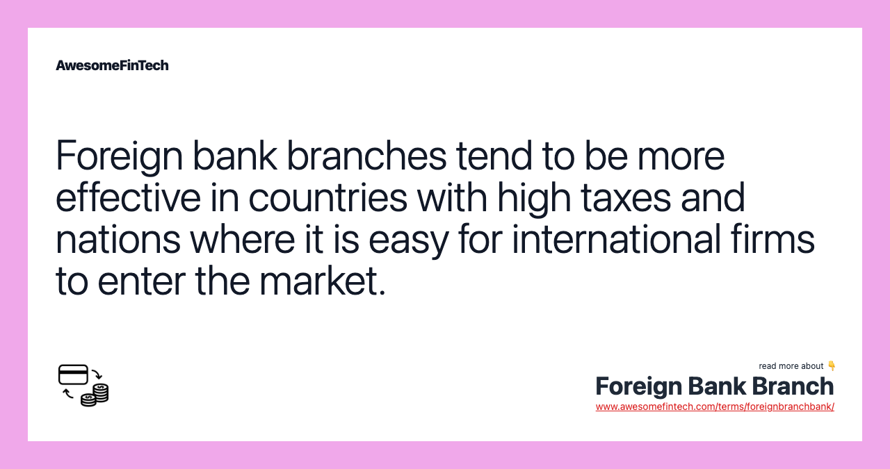Foreign bank branches tend to be more effective in countries with high taxes and nations where it is easy for international firms to enter the market.