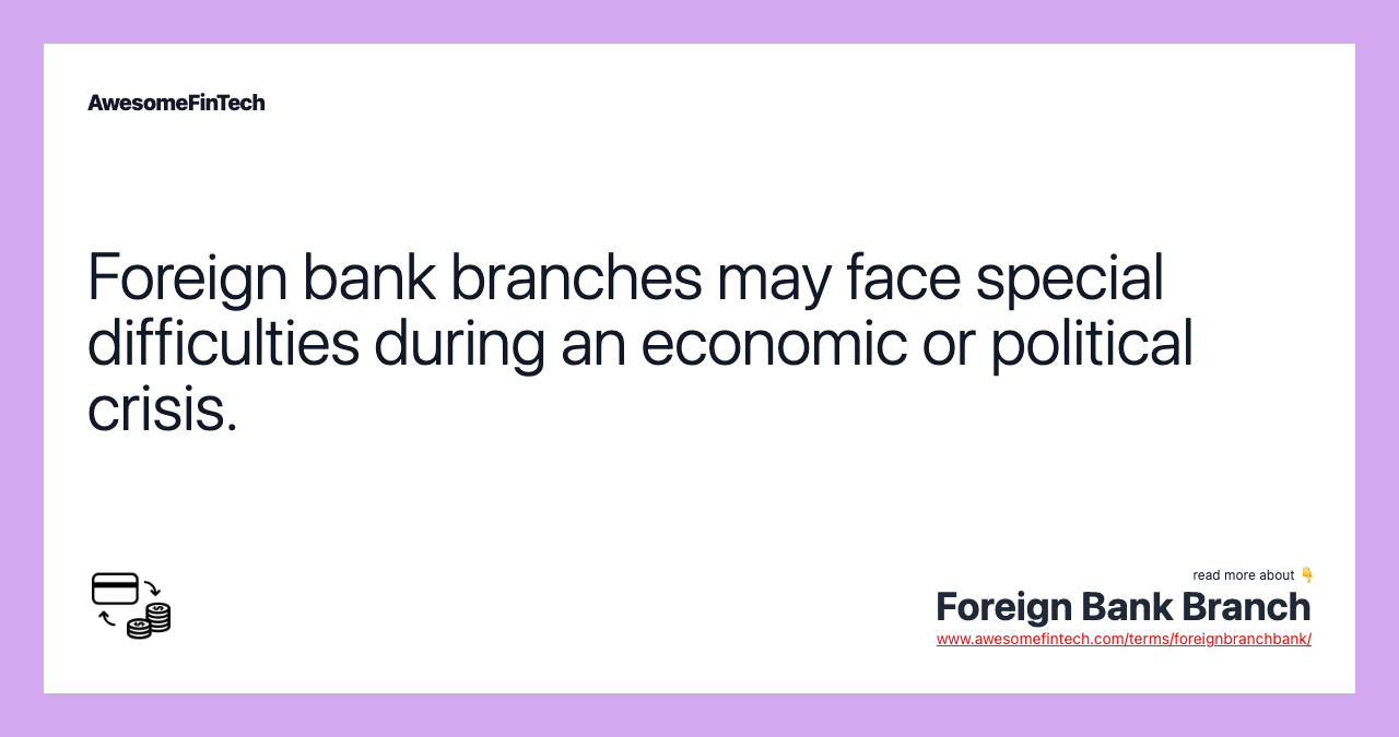 Foreign bank branches may face special difficulties during an economic or political crisis.