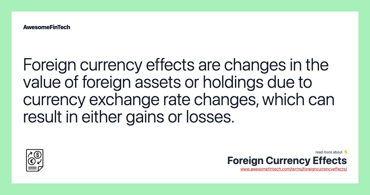 Foreign currency effects are changes in the value of foreign assets or holdings due to currency exchange rate changes, which can result in either gains or losses.
