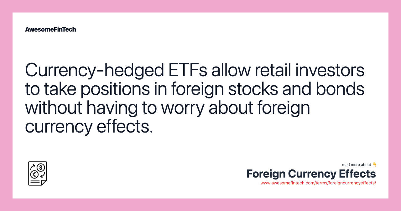 Currency-hedged ETFs allow retail investors to take positions in foreign stocks and bonds without having to worry about foreign currency effects.