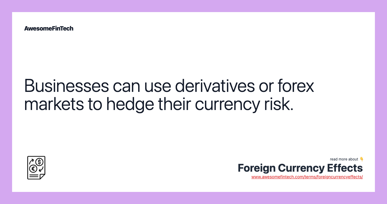 Businesses can use derivatives or forex markets to hedge their currency risk.