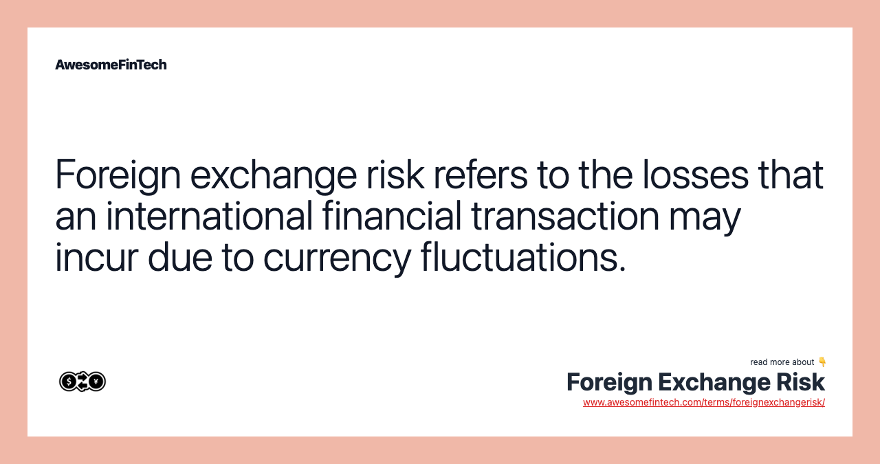 Foreign exchange risk refers to the losses that an international financial transaction may incur due to currency fluctuations.